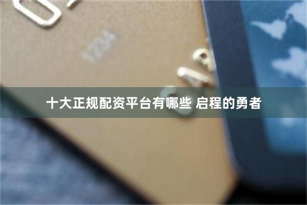 十大正规配资平台有哪些 启程的勇者
