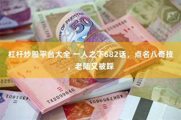 杠杆炒股平台大全 一人之下682话，点名八奇技，老陆又被踩