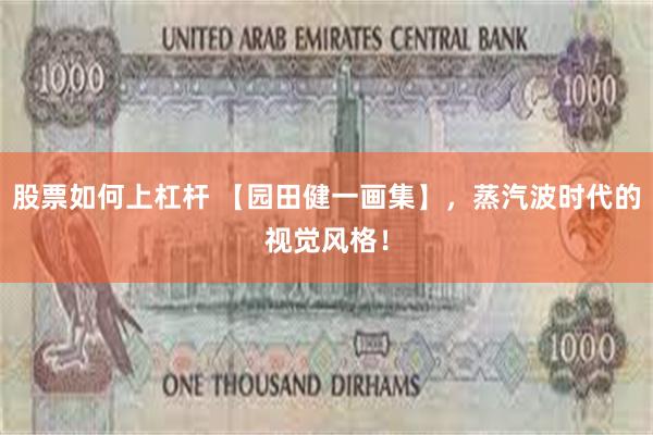 股票如何上杠杆 【园田健一画集】，蒸汽波时代的视觉风格！
