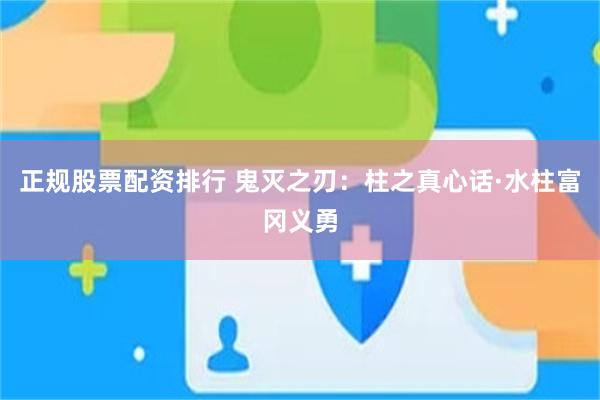 正规股票配资排行 鬼灭之刃：柱之真心话·水柱富冈义勇