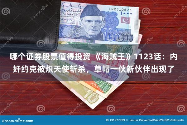 哪个证券股票值得投资 《海贼王》1123话：内奸约克被炽天使斩杀，草帽一伙新伙伴出现了