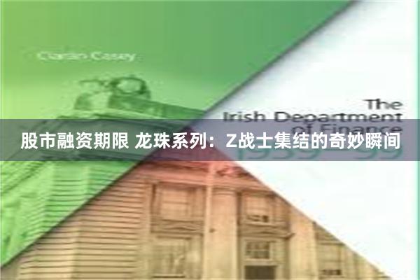 股市融资期限 龙珠系列：Z战士集结的奇妙瞬间
