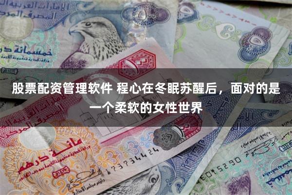 股票配资管理软件 程心在冬眠苏醒后，面对的是一个柔软的女性世界