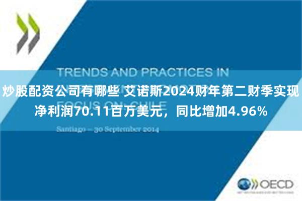 炒股配资公司有哪些 艾诺斯2024财年第二财季实现净利润70.11百万美元，同比增加4.96%