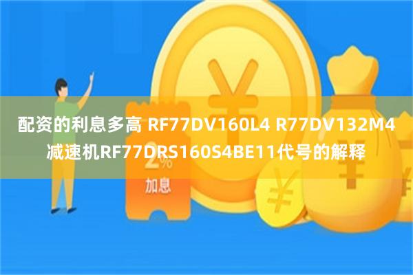 配资的利息多高 RF77DV160L4 R77DV132M4减速机RF77DRS160S4BE11代号的解释