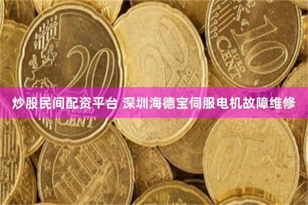 炒股民间配资平台 深圳海德宝伺服电机故障维修