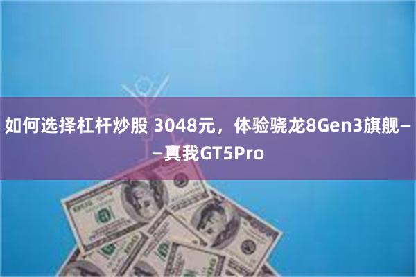 如何选择杠杆炒股 3048元，体验骁龙8Gen3旗舰——真我GT5Pro