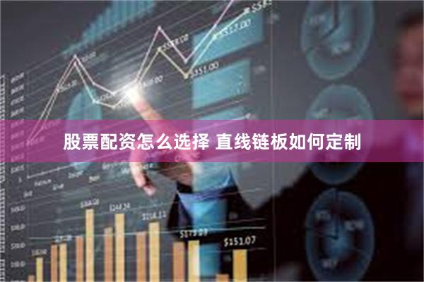 股票配资怎么选择 直线链板如何定制