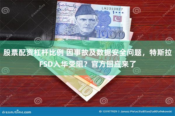 股票配资杠杆比例 因事故及数据安全问题，特斯拉FSD入华受阻？官方回应来了