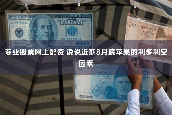 专业股票网上配资 说说近期8月底苹果的利多利空因素