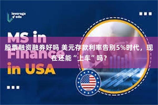 股票融资融券好吗 美元存款利率告别5%时代，现在还能“上车”吗？