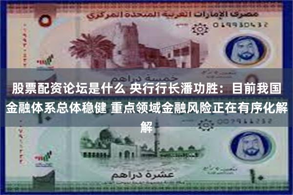 股票配资论坛是什么 央行行长潘功胜：目前我国金融体系总体稳健 重点领域金融风险正在有序化解