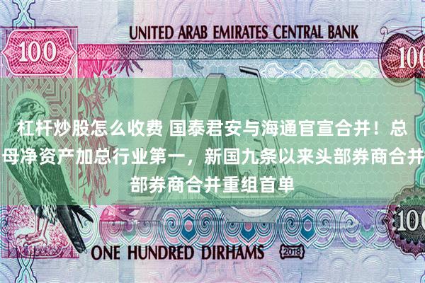 杠杆炒股怎么收费 国泰君安与海通官宣合并！总资产与归母净资产加总行业第一，新国九条以来头部券商合并重组首单