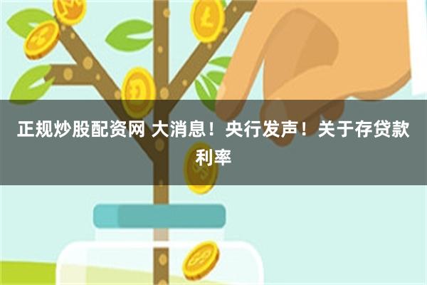 正规炒股配资网 大消息！央行发声！关于存贷款利率