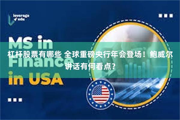 杠杆股票有哪些 全球重磅央行年会登场！鲍威尔讲话有何看点？