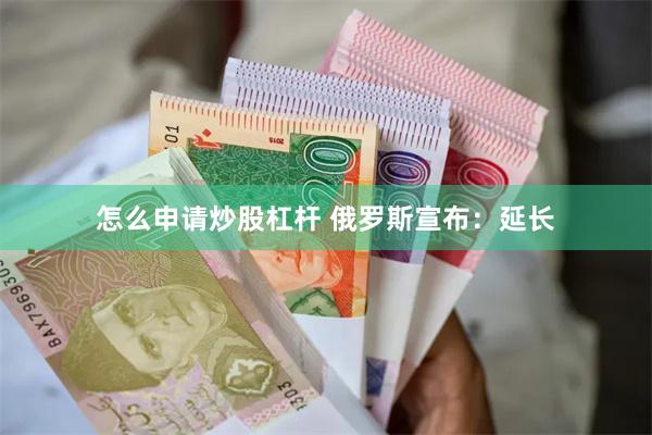 怎么申请炒股杠杆 俄罗斯宣布：延长