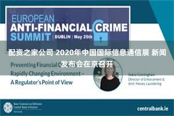 配资之家公司 2020年中国国际信息通信展 新闻发布会在京召开