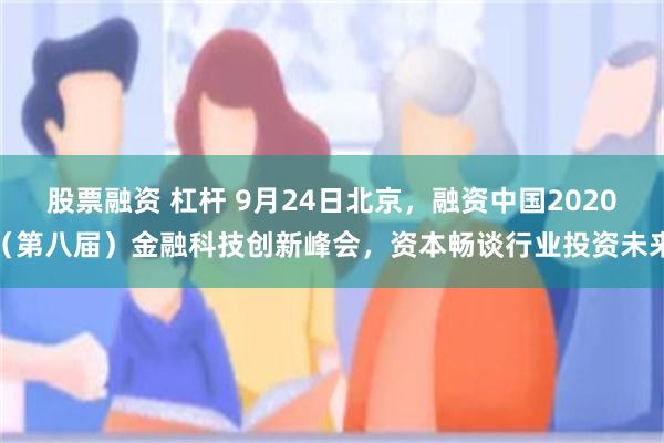 股票融资 杠杆 9月24日北京，融资中国2020（第八届）金融科技创新峰会，资本畅谈行业投资未来