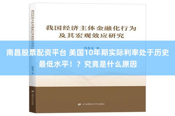 南昌股票配资平台 美国10年期实际利率处于历史最低水平！？究竟是什么原因