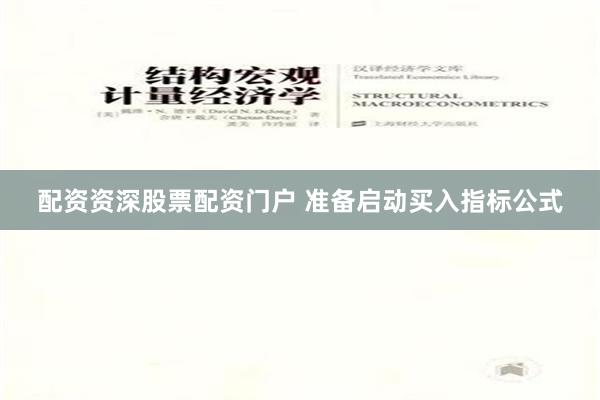 配资资深股票配资门户 准备启动买入指标公式