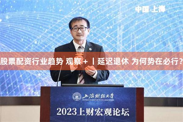 股票配资行业趋势 观察＋丨延迟退休 为何势在必行？