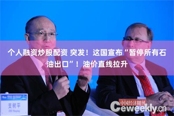 个人融资炒股配资 突发！这国宣布“暂停所有石油出口”！油价直线拉升