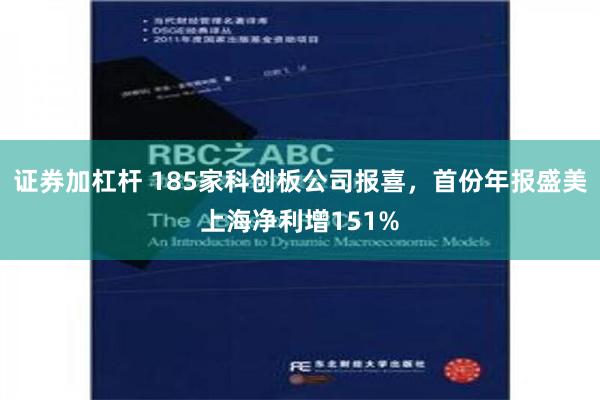 证券加杠杆 185家科创板公司报喜，首份年报盛美上海净利增151%