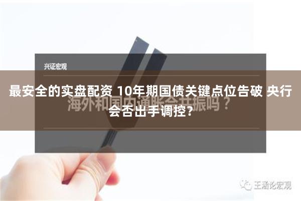 最安全的实盘配资 10年期国债关键点位告破 央行会否出手调控？