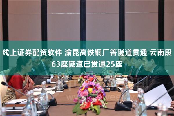 线上证券配资软件 渝昆高铁铜厂箐隧道贯通 云南段63座隧道已贯通25座