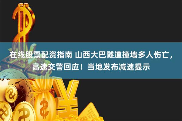 在线股票配资指南 山西大巴隧道撞墙多人伤亡，高速交警回应！当地发布减速提示