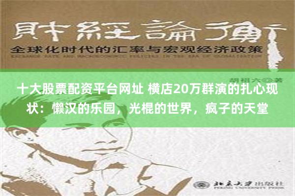 十大股票配资平台网址 横店20万群演的扎心现状：懒汉的乐园，光棍的世界，疯子的天堂