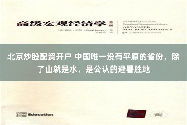 北京炒股配资开户 中国唯一没有平原的省份，除了山就是水，是公认的避暑胜地