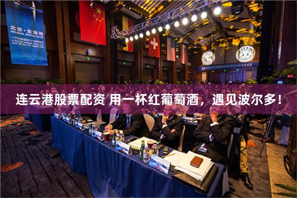 连云港股票配资 用一杯红葡萄酒，遇见波尔多！