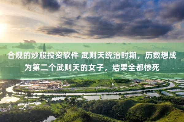 合规的炒股投资软件 武则天统治时期，历数想成为第二个武则天的女子，结果全都惨死