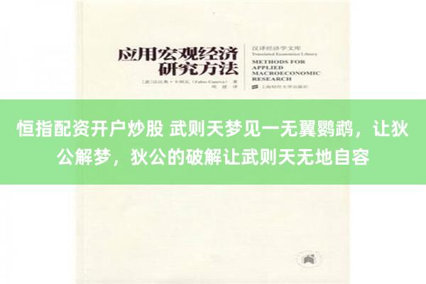恒指配资开户炒股 武则天梦见一无翼鹦鹉，让狄公解梦，狄公的破解让武则天无地自容