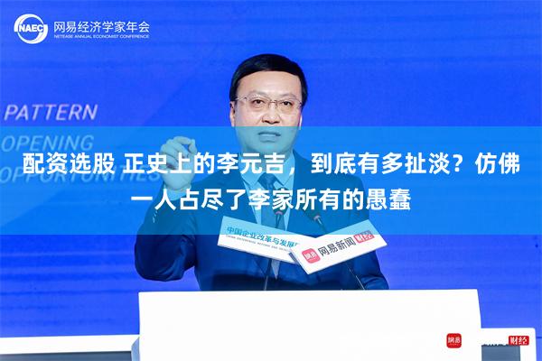 配资选股 正史上的李元吉，到底有多扯淡？仿佛一人占尽了李家所有的愚蠢