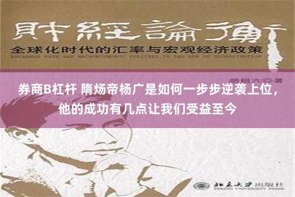 券商B杠杆 隋炀帝杨广是如何一步步逆袭上位，他的成功有几点让我们受益至今