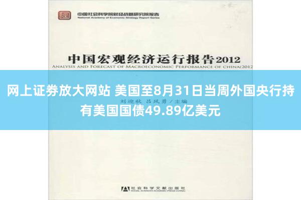 网上证劵放大网站 美国至8月31日当周外国央行持有美国国债49.89亿美元