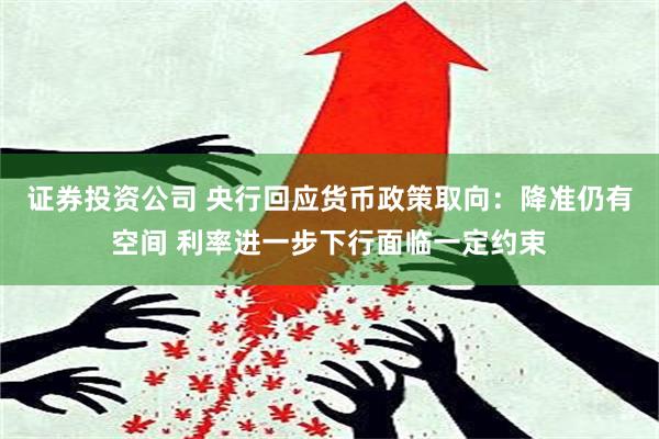 证券投资公司 央行回应货币政策取向：降准仍有空间 利率进一步下行面临一定约束