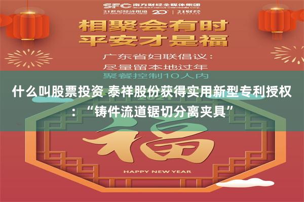 什么叫股票投资 泰祥股份获得实用新型专利授权：“铸件流道锯切分离夹具”