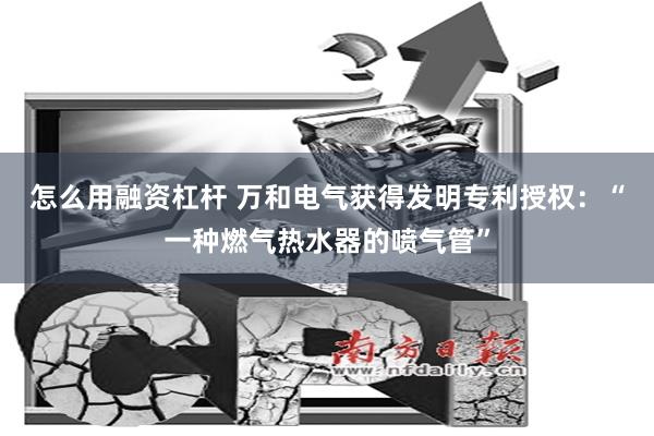 怎么用融资杠杆 万和电气获得发明专利授权：“一种燃气热水器的喷气管”