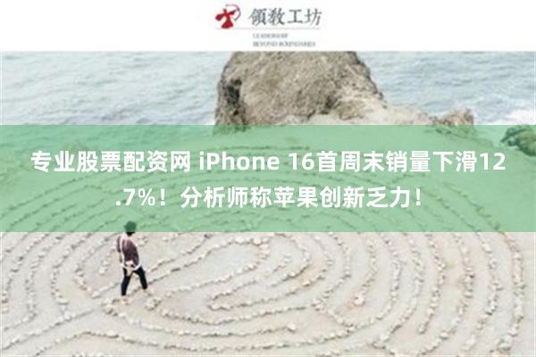 专业股票配资网 iPhone 16首周末销量下滑12.7%！分析师称苹果创新乏力！