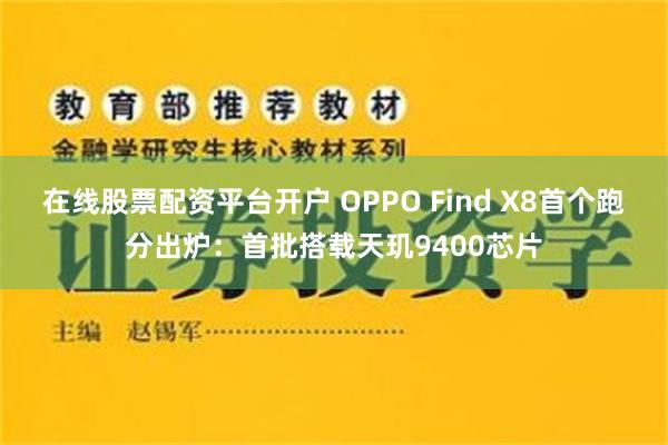 在线股票配资平台开户 OPPO Find X8首个跑分出炉：首批搭载天玑9400芯片