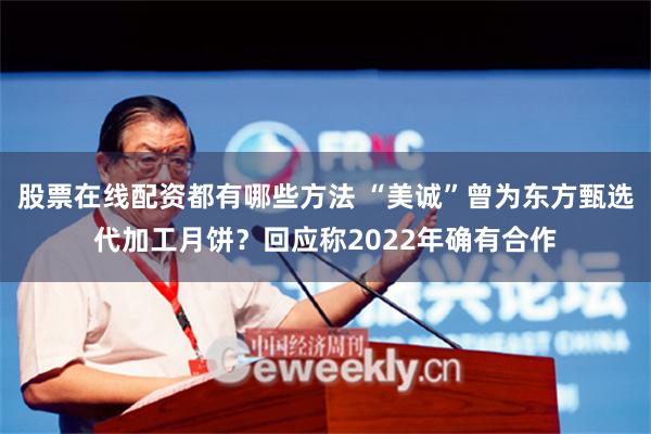 股票在线配资都有哪些方法 “美诚”曾为东方甄选代加工月饼？回应称2022年确有合作