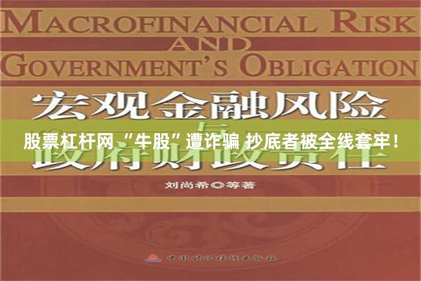 股票杠杆网 “牛股”遭诈骗 抄底者被全线套牢！