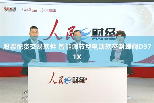 股票配资交易软件 智能调节型电动软密封蝶阀D971X