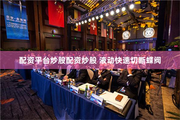 配资平台炒股配资炒股 液动快速切断蝶阀