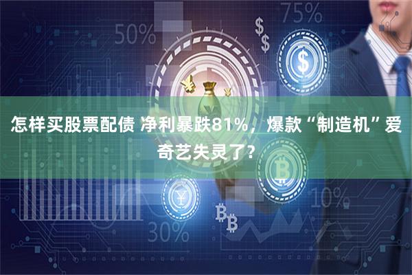 怎样买股票配债 净利暴跌81%，爆款“制造机”爱奇艺失灵了？