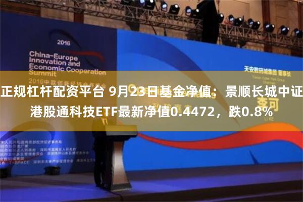 正规杠杆配资平台 9月23日基金净值：景顺长城中证港股通科技ETF最新净值0.4472，跌0.8%