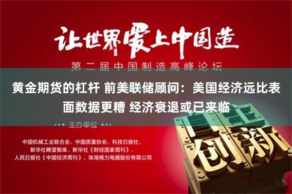 黄金期货的杠杆 前美联储顾问：美国经济远比表面数据更糟 经济衰退或已来临